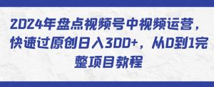2024年盘点视频号中视频运营，快速过原创日入300+，从0到1完整项目教程-乌龙学社