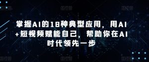 掌握AI的18种典型应用，用AI+短视频赋能自己，帮助你在AI时代领先一步-乌龙学社