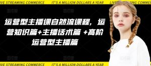 运营型主播课自然流课程，运营知识篇+主播话术篇 +高阶运营型主播篇-乌龙学社