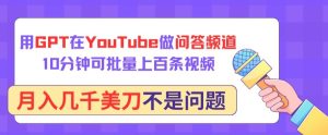 用GPT在YouTube做问答频道，10分钟可批量上百条视频，月入几千美刀不是问题【揭秘】-乌龙学社