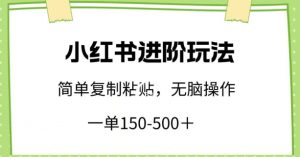小红书进阶玩法，一单150-500+，简单复制粘贴，小白也能轻松上手【揭秘】-乌龙学社