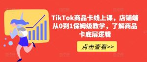 TikTok商品卡线上课，​店铺端从0到1保姆级教学，了解商品卡底层逻辑-乌龙学社