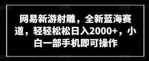 网易新游射雕，全新蓝海赛道，轻轻松松日入2000+，小白一部手机即可操作【揭秘】-乌龙学社
