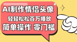 【零门槛高收益】情侣头像视频，播放量百万不是梦【揭秘】-乌龙学社