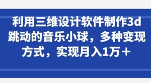 利用三维设计软件制作3d跳动的音乐小球，多种变现方式，实现月入1万+【揭秘】-乌龙学社