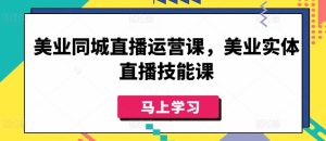 美业同城直播运营课，美业实体直播技能课-乌龙学社