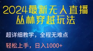 2024最新无人直播，丛林穿越玩法，超详细教学，全程无难点，轻松上手，日入1000+【揭秘】-乌龙学社