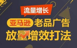 流量增长 亚马逊老品广告放量增效打法，短期内广告销量翻倍-乌龙学社