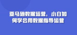 亚马逊数据运营，小白如何学会用数据指导运营-乌龙学社