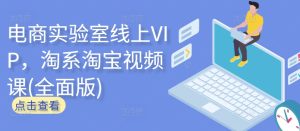 电商实验室线上VIP,淘系淘宝视频课(全面版)-乌龙学社