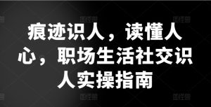 痕迹识人，读懂人心，​职场生活社交识人实操指南-乌龙学社