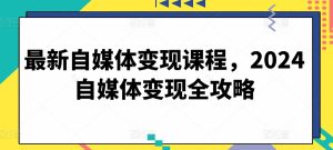 最新自媒体变现课程，2024自媒体变现全攻略-乌龙学社