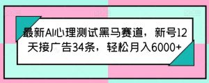 最新AI心理测试黑马赛道，新号12天接广告34条，轻松月入6000+【揭秘】-乌龙学社