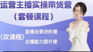 运营主播实操带货营,直播运营进阶,主播能力提升-乌龙学社