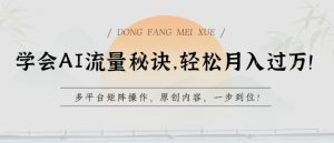 学会AI流量秘诀，轻松月入过w，多平台矩阵操作，原创内容，一步到位【揭秘】-乌龙学社