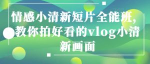 情感小清新短片全能班，教你拍好看的vlog小清新画面-乌龙学社