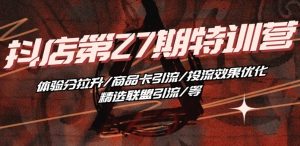 抖音小店·第27期特训营 体验分拉升/商品卡引流/投流效果优化/精选联盟引流/等-乌龙学社