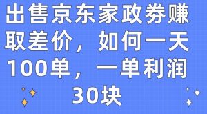 出售京东家政劵赚取差价，如何一天100单，一单利润30块【揭秘】-乌龙学社