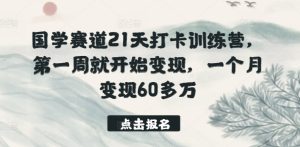 国学赛道21天打卡训练营，第一周就开始变现，一个月变现60多万-乌龙学社