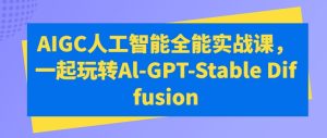 AIGC人工智能全能实战课，一起玩转Al-GPT-Stable Diffusion-乌龙学社