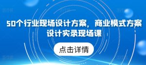 50个行业现场设计方案，​商业模式方案设计实录现场课-乌龙学社