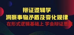 辩证 逻辑学 | 洞察 事物矛盾及变化规律 在形式逻辑基础上 学会辩证思维-乌龙学社