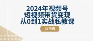 2024年视频号短视频带货变现从0到1实战私教课(31节视频课)-乌龙学社