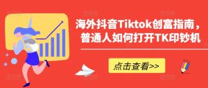海外抖音Tiktok创富指南，普通人如何打开TK印钞机-乌龙学社