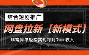 网盘拉新【新模式】，结合短剧推广，听话照做，非常简单轻松实现每月1w+收入【揭秘】-乌龙学社