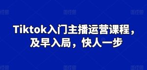 Tiktok入门主播运营课程,及早入局,快人一步-乌龙学社