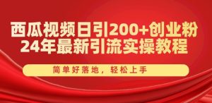 西瓜视频日引200+创业粉，24年最新引流实操教程，简单好落地，轻松上手【揭秘】-乌龙学社