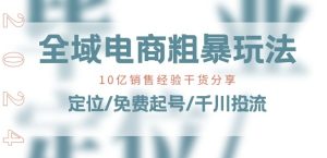 全域电商-粗暴玩法课：10亿销售经验干货分享!定位/免费起号/千川投流-乌龙学社