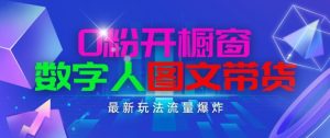 抖音最新项目，0粉开橱窗，数字人图文带货，流量爆炸，简单操作，日入1K+【揭秘】-乌龙学社