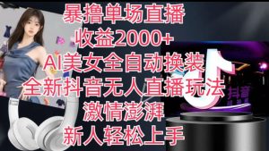 全新抖音无人直播玩法，AI美女全自动换装，激情澎湃，新人轻松上手，暴撸单场直播2k+【揭秘】-乌龙学社