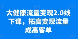 大健康流量变现2.0线下课，​拓高变现流量成高客单，业绩10倍增长，低粉高变现，只讲落地实操-乌龙学社