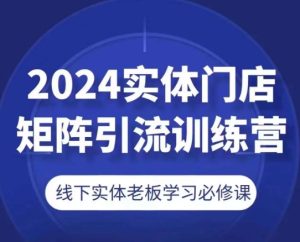 2024实体门店矩阵引流训练营，线下实体老板学习必修课-乌龙学社