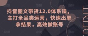抖音图文带货12.0体系课，主打全品类运营，快速出单拿结果，高效做账号-乌龙学社
