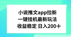 小说推文APP拉新，一键挂JI新玩法，收益稳定日入200+【揭秘】-乌龙学社