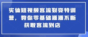 实体短视频客流裂变特训营，教你零基础源源不断获取客流到店-乌龙学社
