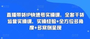直播带货IP快速号实操课，全套干货运营实操课，实操经验+全方位多角度+多案例呈现-乌龙学社
