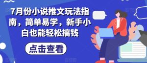 7月份小说推文玩法指南，简单易学，新手小白也能轻松搞钱-乌龙学社