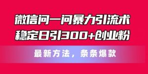 微信问一问暴力引流术，稳定日引300+创业粉，最新方法，条条爆款【揭秘】-乌龙学社