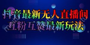 抖音最新无人直播间互粉互赞新玩法，一天收益2k+【揭秘】-乌龙学社