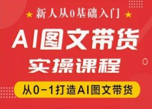新人从0基础入门，抖音AI图文带货实操课程，从0-1打造AI图文带货-乌龙学社