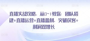 直播实战攻略，​从0~1教你：团队搭建+直播运营+直播盈利，突破获客+利润双增长-乌龙学社