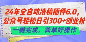 24年全自动洗稿插件6.0.公众号轻松日引300+创业粉，一键完成，简单好操作【揭秘】-乌龙学社