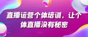 直播运营个体培训，让个体直播没有秘密，起号、货源、单品打爆、投流等玩法-乌龙学社