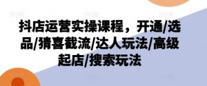 抖店运营实操课程，开通/选品/猜喜截流/达人玩法/高级起店/搜索玩法-乌龙学社