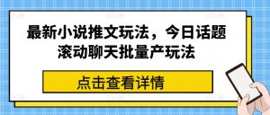最新小说推文玩法，今日话题滚动聊天批量产玩法-乌龙学社