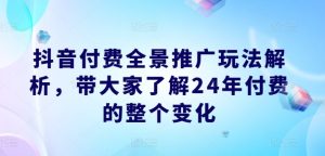 抖音付费全景推广玩法解析，带大家了解24年付费的整个变化-乌龙学社